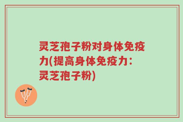 灵芝孢子粉对身体免疫力(提高身体免疫力:灵芝孢子粉)-第1张图片-超越 灵芝孢子粉对身体免疫力(提高身体免疫力:灵芝孢子粉)-第1张图片-超越