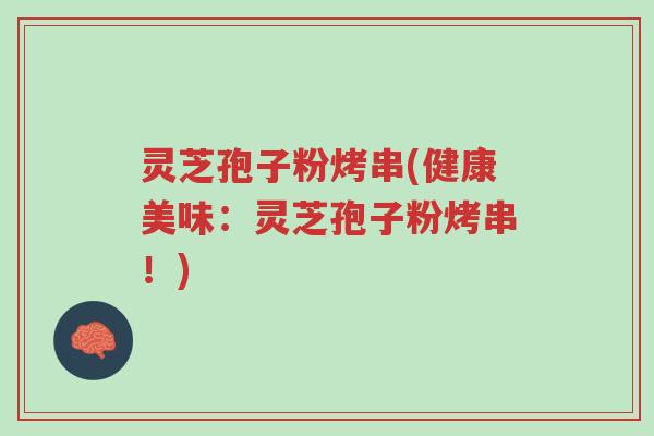 灵芝孢子粉烤串(健康美味:灵芝孢子粉烤串!)-第1张图片-超越 灵芝孢子粉烤串(健康美味:灵芝孢子粉烤串!)-第1张图片-超越