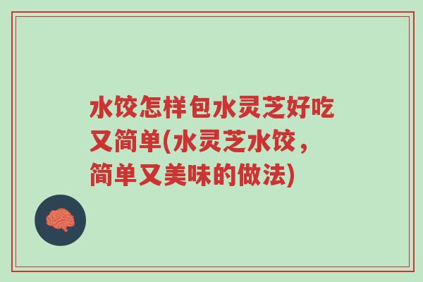 水饺怎样包水灵芝好吃又简单(水灵芝水饺,简单又美味的做法)-第1张图片-超越 水饺怎样包水灵芝好吃又简单(水灵芝水饺,简单又美味的做法)-第1张图片-超越