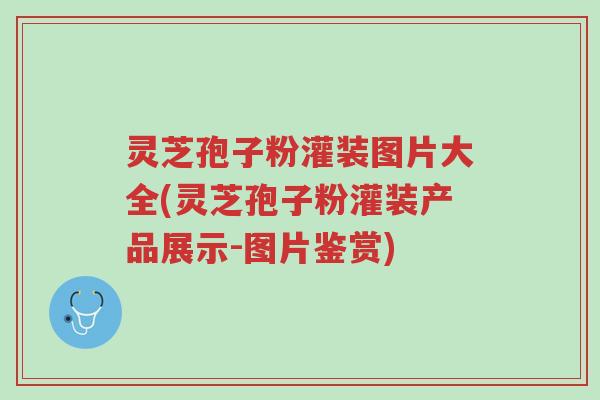 灵芝孢子粉灌装图片大全(灵芝孢子粉灌装产品展示-图片鉴赏)-第1张图片-超越