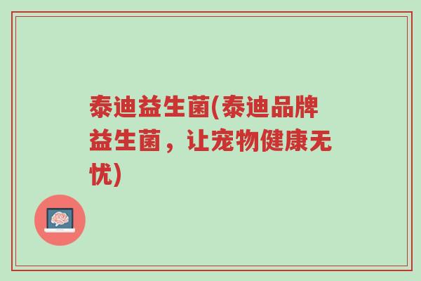 泰迪益生菌(泰迪品牌益生菌,让宠物健康无忧)-第1张图片-超越 泰迪益生菌(泰迪品牌益生菌,让宠物健康无忧)-第1张图片-超越
