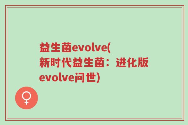 益生菌evolve(新时代益生菌:进化版evolve问世)-第1张图片-超越 益生菌evolve(新时代益生菌:进化版evolve问世)-第1张图片-超越