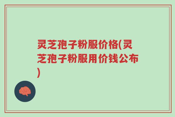 灵芝孢子粉服价格(灵芝孢子粉服用价钱公布)-第1张图片-超越 灵芝孢子粉服价格(灵芝孢子粉服用价钱公布)-第1张图片-超越
