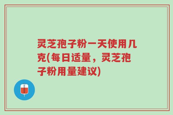 灵芝孢子粉一天使用几克(每日适量,灵芝孢子粉用量建议)-第1张图片-超越 灵芝孢子粉一天使用几克(每日适量,灵芝孢子粉用量建议)-第1张图片-超越