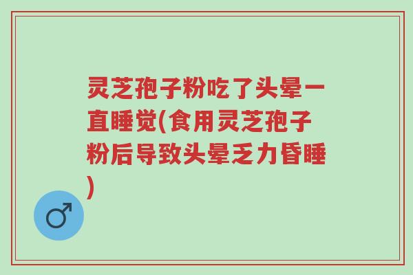 灵芝孢子粉吃了头晕一直睡觉(食用灵芝孢子粉后导致头晕乏力昏睡)-第1张图片-超越 灵芝孢子粉吃了头晕一直睡觉(食用灵芝孢子粉后导致头晕乏力昏睡)-第1张图片-超越