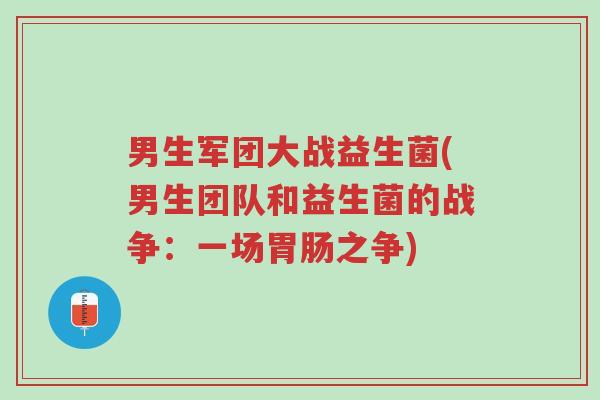 男生军团大战益生菌(男生团队和益生菌的战争:一场胃肠之争)-第1张图片-超越 男生军团大战益生菌(男生团队和益生菌的战争:一场胃肠之争)-第1张图片-超越