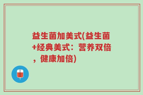 益生菌加美式(益生菌+经典美式:营养双倍,健康加倍)-第1张图片-超越 益生菌加美式(益生菌+经典美式:营养双倍,健康加倍)-第1张图片-超越