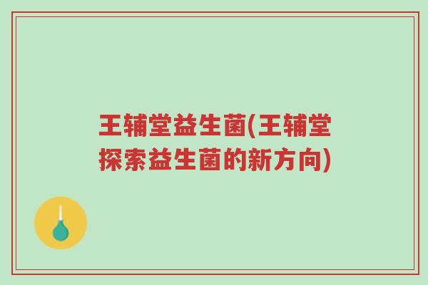 王辅堂益生菌(王辅堂探索益生菌的新方向)-第1张图片-超越 王辅堂益生菌(王辅堂探索益生菌的新方向)-第1张图片-超越