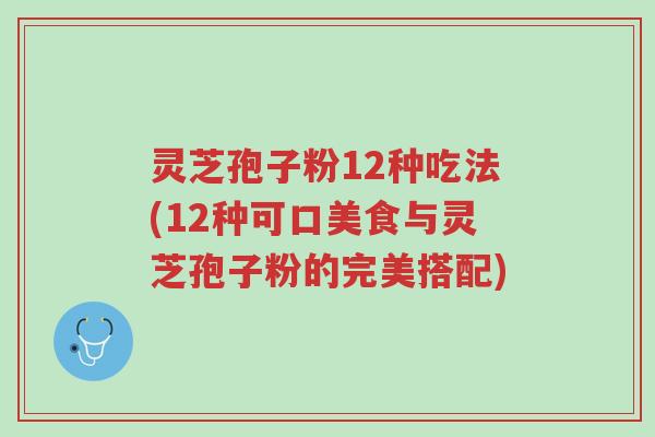 灵芝孢子粉12种吃法(12种可口美食与灵芝孢子粉的完美搭配)-第1张图片-超越 灵芝孢子粉12种吃法(12种可口美食与灵芝孢子粉的完美搭配)-第1张图片-超越