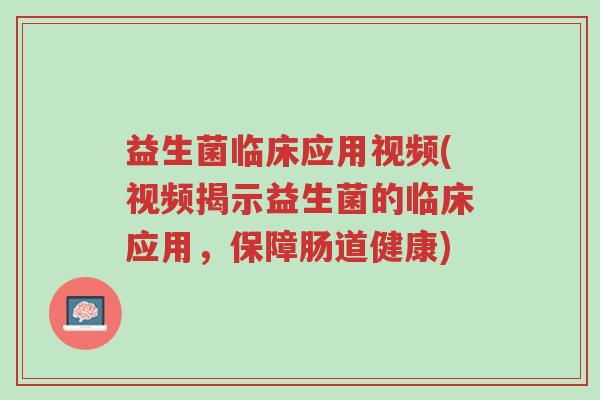 益生菌临床应用视频(视频揭示益生菌的临床应用,保障肠道健康)-第1张图片-超越 益生菌临床应用视频(视频揭示益生菌的临床应用,保障肠道健康)-第1张图片-超越