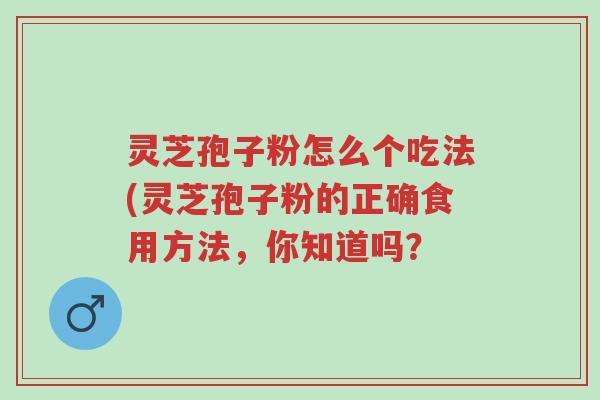 灵芝孢子粉怎么个吃法(灵芝孢子粉的正确食用方法,你知道吗?-第1张图片-超越 灵芝孢子粉怎么个吃法(灵芝孢子粉的正确食用方法,你知道吗?-第1张图片-超越