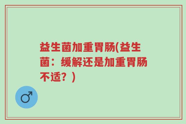 益生菌加重胃肠(益生菌:缓解还是加重胃肠不适?)-第1张图片-超越 益生菌加重胃肠(益生菌:缓解还是加重胃肠不适?)-第1张图片-超越