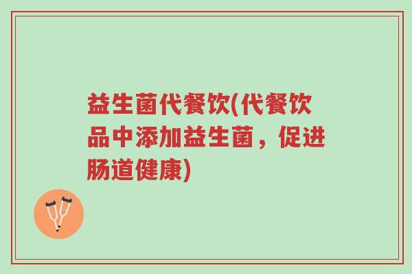 益生菌代餐饮(代餐饮品中添加益生菌,促进肠道健康)-第1张图片-超越 益生菌代餐饮(代餐饮品中添加益生菌,促进肠道健康)-第1张图片-超越