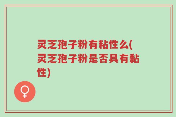 灵芝孢子粉有粘性么(灵芝孢子粉是否具有黏性)-第1张图片-超越 灵芝孢子粉有粘性么(灵芝孢子粉是否具有黏性)-第1张图片-超越
