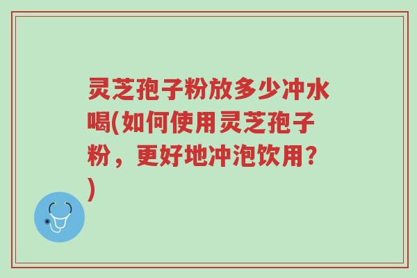 灵芝孢子粉放多少冲水喝(如何使用灵芝孢子粉,更好地冲泡饮用?)-第1张图片-超越 灵芝孢子粉放多少冲水喝(如何使用灵芝孢子粉,更好地冲泡饮用?)-第1张图片-超越