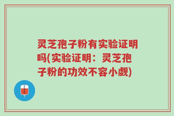 灵芝孢子粉有实验证明吗(实验证明：灵芝孢子粉的功效不容小觑)-第1张图片-超越