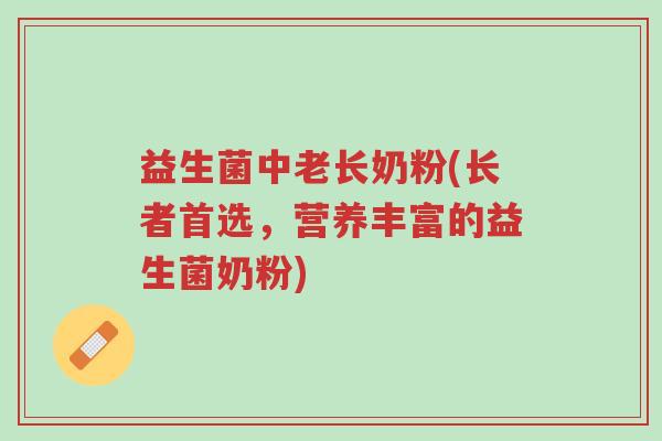 益生菌中老长奶粉(长者首选,营养丰富的益生菌奶粉)-第1张图片-超越 益生菌中老长奶粉(长者首选,营养丰富的益生菌奶粉)-第1张图片-超越