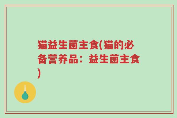 猫益生菌主食(猫的必备营养品:益生菌主食)-第1张图片-超越 猫益生菌主食(猫的必备营养品:益生菌主食)-第1张图片-超越