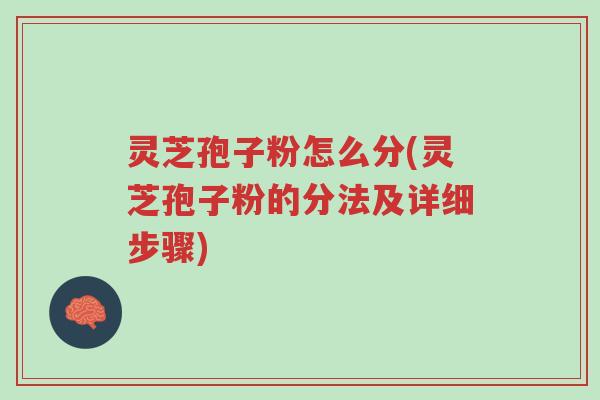 灵芝孢子粉怎么分(灵芝孢子粉的分法及详细步骤)-第1张图片-超越