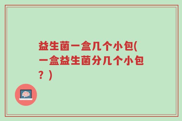 益生菌一盒几个小包(一盒益生菌分几个小包?)-第1张图片-超越 益生菌一盒几个小包(一盒益生菌分几个小包?)-第1张图片-超越