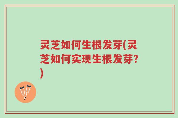 灵芝如何生根发芽(灵芝如何实现生根发芽?)-第1张图片-超越 灵芝如何生根发芽(灵芝如何实现生根发芽?)-第1张图片-超越