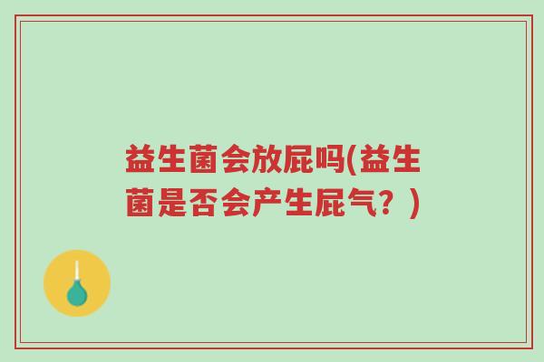 益生菌会放屁吗(益生菌是否会产生屁气?)-第1张图片-超越 益生菌会放屁吗(益生菌是否会产生屁气?)-第1张图片-超越
