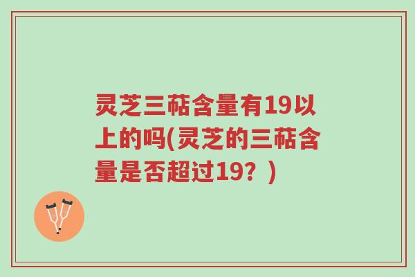 灵芝三萜含量有19以上的吗(灵芝的三萜含量是否超过19?)-第1张图片-超越 灵芝三萜含量有19以上的吗(灵芝的三萜含量是否超过19?)-第1张图片-超越