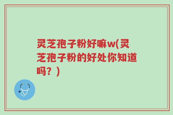 灵芝孢子粉好嘛w(灵芝孢子粉的好处你知道吗?)-第1张图片-超越 灵芝孢子粉好嘛w(灵芝孢子粉的好处你知道吗?)-第1张图片-超越