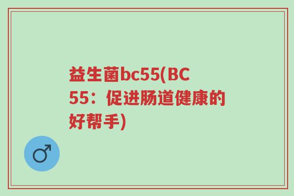 益生菌bc55(BC55:促进肠道健康的好帮手)-第1张图片-超越 益生菌bc55(BC55:促进肠道健康的好帮手)-第1张图片-超越