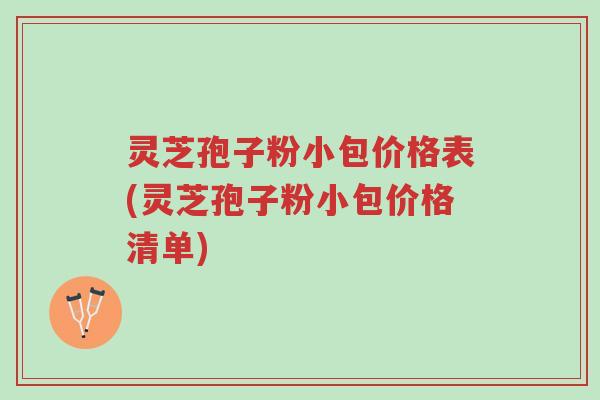 灵芝孢子粉小包价格表(灵芝孢子粉小包价格清单)-第1张图片-超越 灵芝孢子粉小包价格表(灵芝孢子粉小包价格清单)-第1张图片-超越