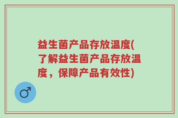 益生菌产品存放温度(了解益生菌产品存放温度,保障产品有效性)-第1张图片-超越 益生菌产品存放温度(了解益生菌产品存放温度,保障产品有效性)-第1张图片-超越