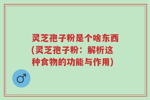 灵芝孢子粉是个啥东西(灵芝孢子粉:解析这种食物的功能与作用)-第1张图片-超越 灵芝孢子粉是个啥东西(灵芝孢子粉:解析这种食物的功能与作用)-第1张图片-超越
