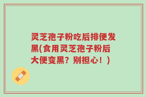 灵芝孢子粉吃后排便发黑(食用灵芝孢子粉后大便变黑?别担心!)-第1张图片-超越 灵芝孢子粉吃后排便发黑(食用灵芝孢子粉后大便变黑?别担心!)-第1张图片-超越