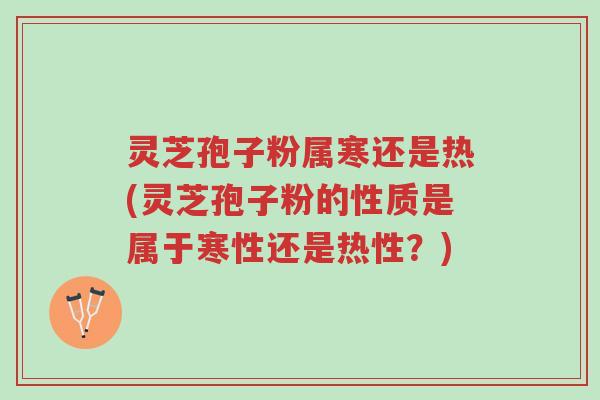 灵芝孢子粉属寒还是热(灵芝孢子粉的性质是属于寒性还是热性?)-第1张图片-超越 灵芝孢子粉属寒还是热(灵芝孢子粉的性质是属于寒性还是热性?)-第1张图片-超越