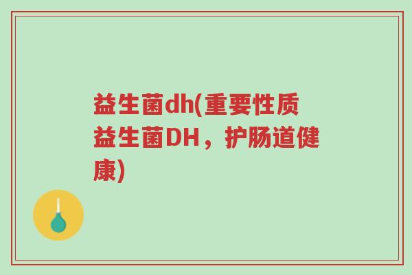 益生菌dh(重要性质益生菌DH,护肠道健康)-第1张图片-超越 益生菌dh(重要性质益生菌DH,护肠道健康)-第1张图片-超越