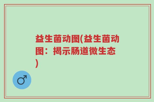 益生菌动图(益生菌动图:揭示肠道微生态 )-第1张图片-超越 益生菌动图(益生菌动图:揭示肠道微生态 )-第1张图片-超越