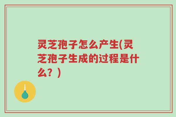 灵芝孢子怎么产生(灵芝孢子生成的过程是什么?)-第1张图片-超越 灵芝孢子怎么产生(灵芝孢子生成的过程是什么?)-第1张图片-超越