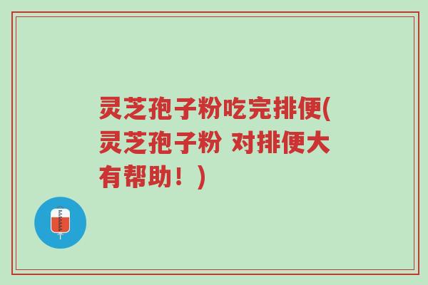 灵芝孢子粉吃完排便(灵芝孢子粉 对排便大有帮助!)-第1张图片-超越 灵芝孢子粉吃完排便(灵芝孢子粉 对排便大有帮助!)-第1张图片-超越