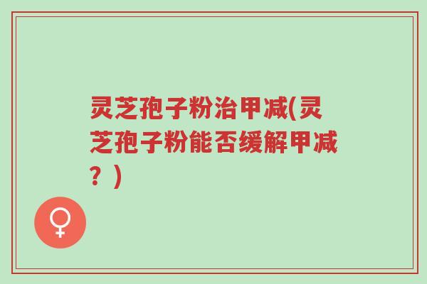 灵芝孢子粉治甲减(灵芝孢子粉能否缓解甲减?)-第1张图片-超越 灵芝孢子粉治甲减(灵芝孢子粉能否缓解甲减?)-第1张图片-超越