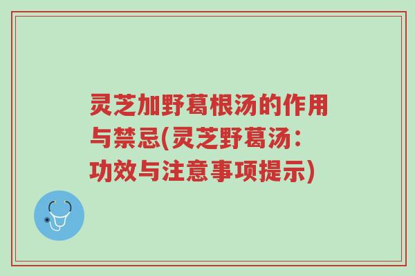 灵芝加野葛根汤的作用与禁忌(灵芝野葛汤:功效与注意事项提示)-第1张图片-超越 灵芝加野葛根汤的作用与禁忌(灵芝野葛汤:功效与注意事项提示)-第1张图片-超越