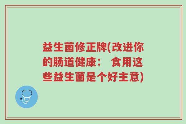 益生菌修正牌(改进你的肠道健康： 食用这些益生菌是个好主意)-第1张图片-超越