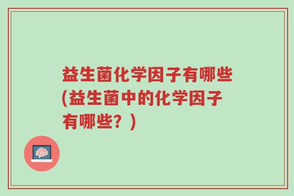 益生菌化学因子有哪些(益生菌中的化学因子有哪些?)-第1张图片-超越 益生菌化学因子有哪些(益生菌中的化学因子有哪些?)-第1张图片-超越