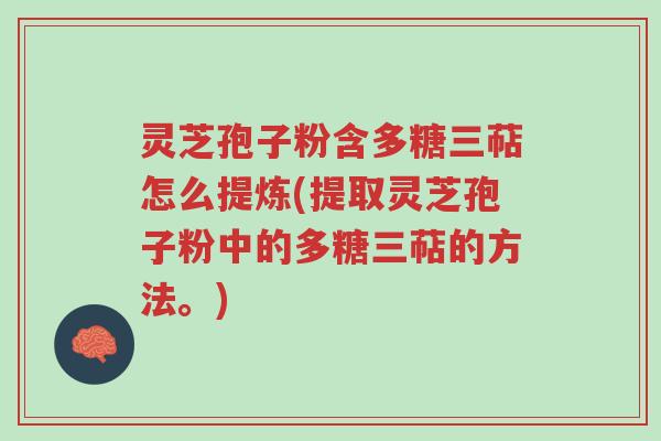 灵芝孢子粉含多糖三萜怎么提炼(提取灵芝孢子粉中的多糖三萜的方法。)-第1张图片-超越 灵芝孢子粉含多糖三萜怎么提炼(提取灵芝孢子粉中的多糖三萜的方法。)-第1张图片-超越