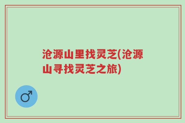 沧源山里找灵芝(沧源山寻找灵芝之旅)-第1张图片-超越 沧源山里找灵芝(沧源山寻找灵芝之旅)-第1张图片-超越
