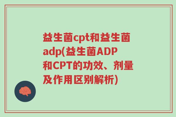 益生菌cpt和益生菌adp(益生菌ADP和CPT的功效、剂量及作用区别解析)-第1张图片-超越 益生菌cpt和益生菌adp(益生菌ADP和CPT的功效、剂量及作用区别解析)-第1张图片-超越