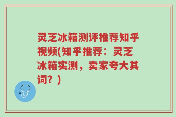 灵芝冰箱测评推荐知乎视频(知乎推荐：灵芝冰箱实测，卖家夸大其词？)-第1张图片-超越
