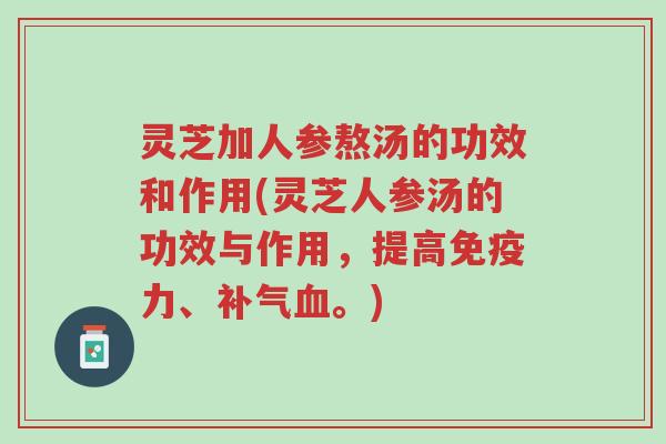 灵芝加人参熬汤的功效和作用(灵芝人参汤的功效与作用,提高免疫力、补气血。)-第1张图片-超越 灵芝加人参熬汤的功效和作用(灵芝人参汤的功效与作用,提高免疫力、补气血。)-第1张图片-超越