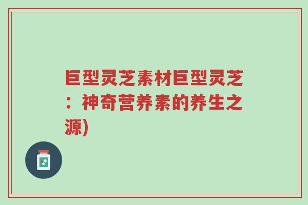 巨型灵芝素材巨型灵芝:神奇营养素的养生之源)-第1张图片-超越 巨型灵芝素材巨型灵芝:神奇营养素的养生之源)-第1张图片-超越