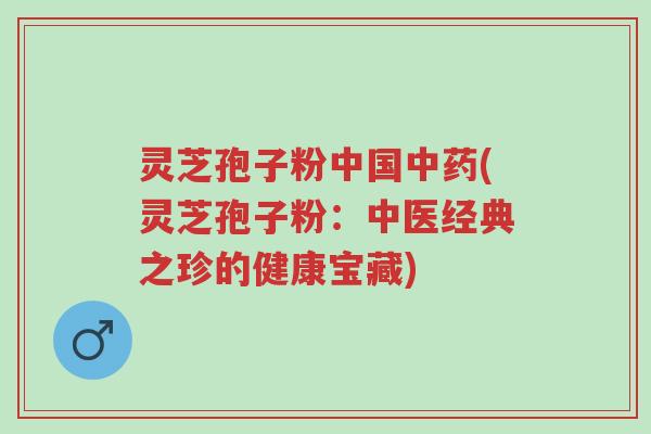 灵芝孢子粉中国中药(灵芝孢子粉:中医经典之珍的健康宝藏)-第1张图片-超越 灵芝孢子粉中国中药(灵芝孢子粉:中医经典之珍的健康宝藏)-第1张图片-超越
