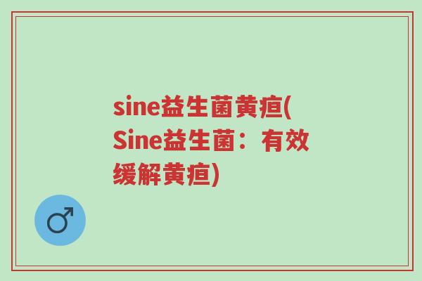 sine益生菌黄疸(Sine益生菌:有效缓解黄疸)-第1张图片-超越 sine益生菌黄疸(Sine益生菌:有效缓解黄疸)-第1张图片-超越
